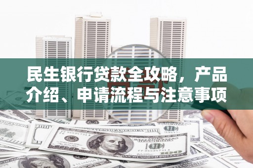 江永民生银行贷款全攻略，产品介绍、申请流程与注意事项