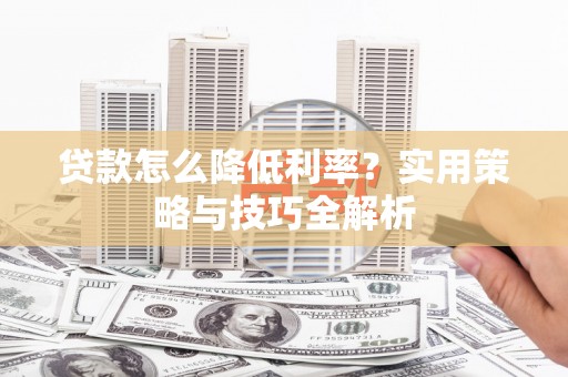 江永贷款怎么降低利率？实用策略与技巧全解析